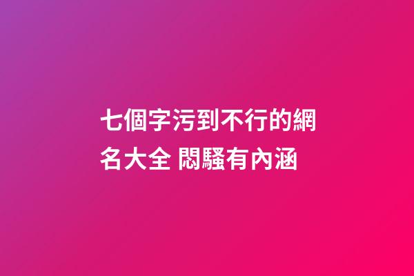 七個字污到不行的網名大全 悶騷有內涵
